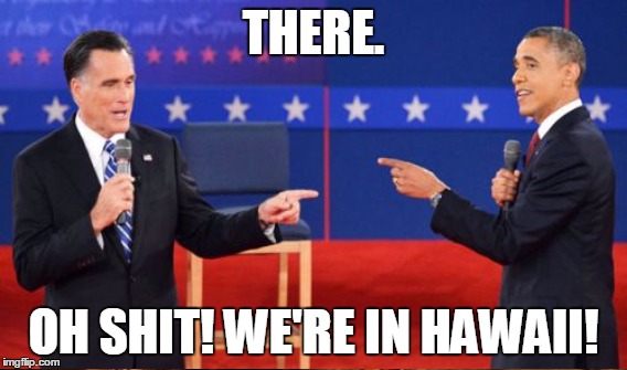 THERE. OH SHIT! WE'RE IN HAWAII! | made w/ Imgflip meme maker