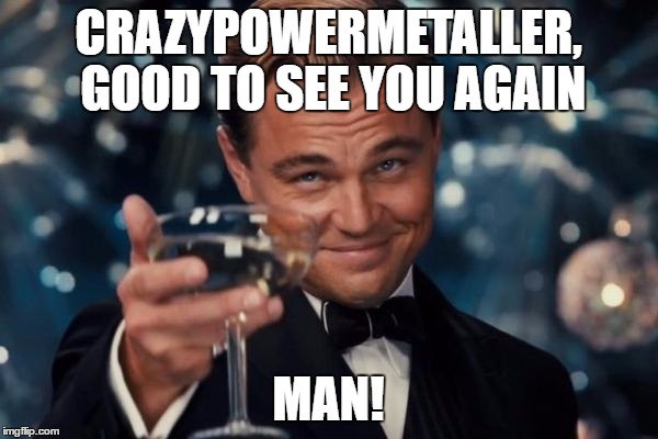 Leonardo Dicaprio Cheers Meme | CRAZYPOWERMETALLER, GOOD TO SEE YOU AGAIN MAN! | image tagged in memes,leonardo dicaprio cheers | made w/ Imgflip meme maker