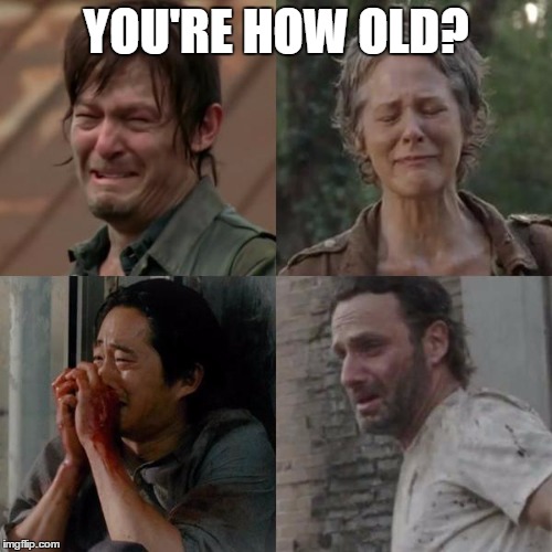 the walking dead | YOU'RE HOW OLD? | image tagged in the walking dead | made w/ Imgflip meme maker