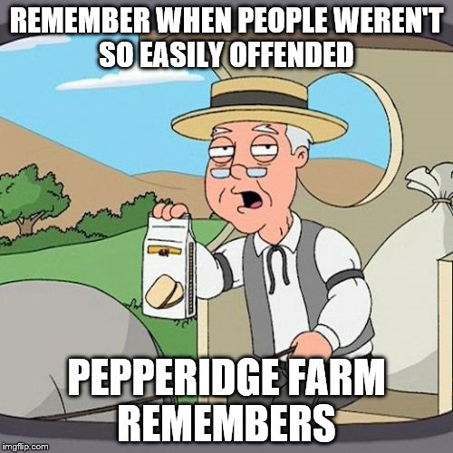 Pepperidge Farm Remembers | REMEMBER WHEN PEOPLE WEREN'T SO EASILY OFFENDED; PEPPERIDGE FARM REMEMBERS | image tagged in memes,pepperidge farm remembers | made w/ Imgflip meme maker