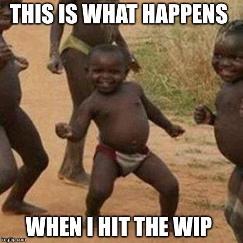 Third World Success Kid | THIS IS WHAT HAPPENS; WHEN I HIT THE WIP | image tagged in memes,third world success kid | made w/ Imgflip meme maker