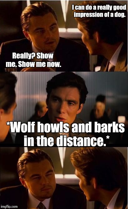 Inception | I can do a really good impression of a dog. Really? Show me. Show me now. *Wolf howls and barks in the distance.* | image tagged in memes,inception | made w/ Imgflip meme maker