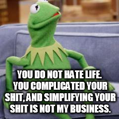 However I do teach Proctologists to use cameras. | YOU DO NOT HATE LIFE. YOU COMPLICATED YOUR SHIT, AND SIMPLIFYING YOUR SHIT IS NOT MY BUSINESS. | image tagged in well your shit is not my business | made w/ Imgflip meme maker