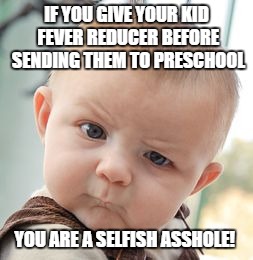 Skeptical Baby | IF YOU GIVE YOUR KID FEVER REDUCER BEFORE SENDING THEM TO PRESCHOOL; YOU ARE A SELFISH ASSHOLE! | image tagged in memes,skeptical baby | made w/ Imgflip meme maker