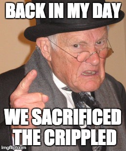 Back In My Day | BACK IN MY DAY; WE SACRIFICED THE CRIPPLED | image tagged in memes,back in my day | made w/ Imgflip meme maker