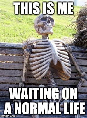 Waiting Skeleton Meme | THIS IS ME; WAITING ON A NORMAL LIFE | image tagged in memes,waiting skeleton | made w/ Imgflip meme maker