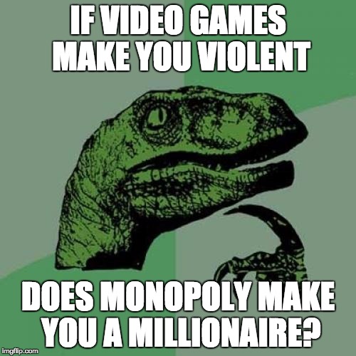 Philosoraptor Meme | IF VIDEO GAMES MAKE YOU VIOLENT; DOES MONOPOLY MAKE YOU A MILLIONAIRE? | image tagged in memes,philosoraptor | made w/ Imgflip meme maker