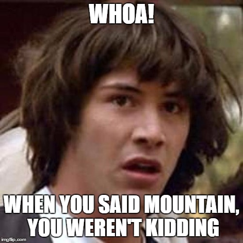 Conspiracy Keanu Meme | WHOA! WHEN YOU SAID MOUNTAIN, YOU WEREN'T KIDDING | image tagged in memes,conspiracy keanu | made w/ Imgflip meme maker