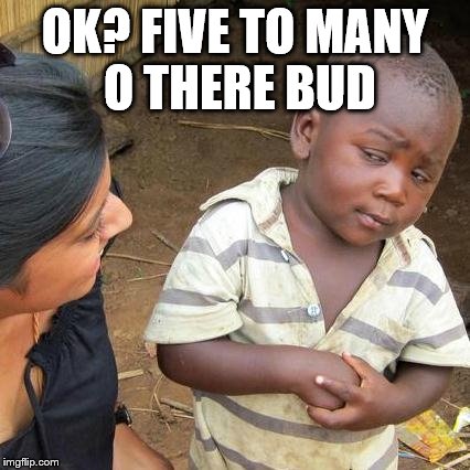 Third World Skeptical Kid Meme | OK? FIVE TO MANY O THERE BUD | image tagged in memes,third world skeptical kid | made w/ Imgflip meme maker