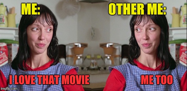 ME:                           OTHER ME: I LOVE THAT MOVIE                          ME TOO | made w/ Imgflip meme maker