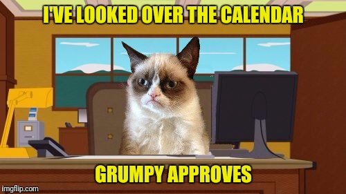 Aaaaand Its Gone Blank | I'VE LOOKED OVER THE CALENDAR GRUMPY APPROVES | image tagged in aaaaand its gone blank | made w/ Imgflip meme maker