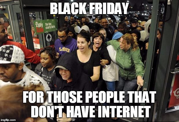 Black Friday Cigar | BLACK FRIDAY; FOR THOSE PEOPLE THAT DON'T HAVE INTERNET | image tagged in black friday cigar | made w/ Imgflip meme maker