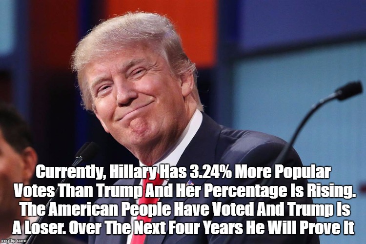 Currently, Hillary Has 3.24% More Popular Votes Than Trump And Her Percentage Is Rising. The American People Have Voted And Trump Is A Loser | made w/ Imgflip meme maker