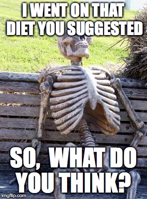 Waiting Skeleton Meme | I WENT ON THAT DIET YOU SUGGESTED; SO,  WHAT DO YOU THINK? | image tagged in memes,waiting skeleton | made w/ Imgflip meme maker