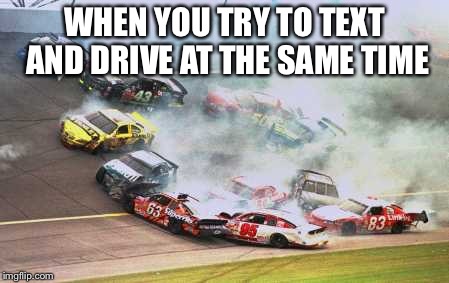 Because Race Car | WHEN YOU TRY TO TEXT AND DRIVE AT THE SAME TIME | image tagged in memes,because race car | made w/ Imgflip meme maker