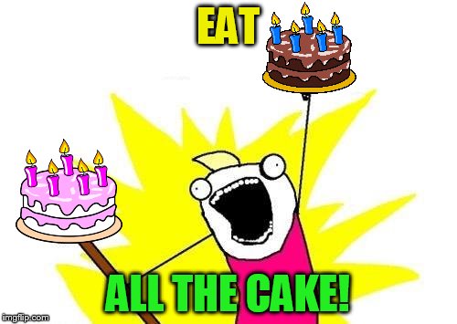 X All The Y Meme | EAT ALL THE CAKE! | image tagged in memes,x all the y | made w/ Imgflip meme maker