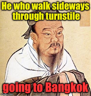 Confucious say | He who walk sideways through turnstile; going to Bangkok | image tagged in confucious say | made w/ Imgflip meme maker