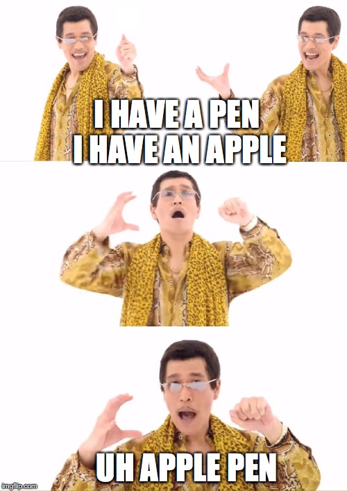 PPAP Meme | I HAVE A PEN 
I HAVE AN APPLE; UH APPLE PEN | image tagged in memes,ppap | made w/ Imgflip meme maker