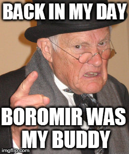 Back In My Day | BACK IN MY DAY; BOROMIR WAS MY BUDDY | image tagged in memes,back in my day | made w/ Imgflip meme maker