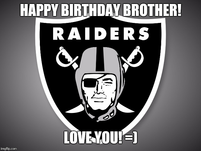 Oakland Raiders Logo |  HAPPY BIRTHDAY BROTHER! LOVE YOU! =) | image tagged in oakland raiders logo | made w/ Imgflip meme maker