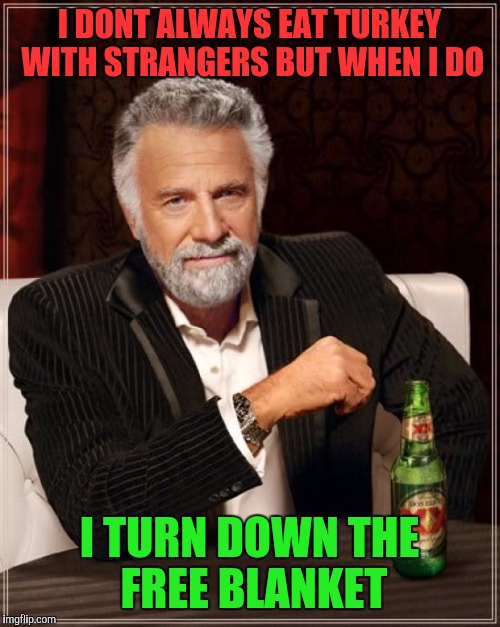 Stay Smallpox FREE My Friends | I DONT ALWAYS EAT TURKEY WITH STRANGERS BUT WHEN I DO; I TURN DOWN THE FREE BLANKET | image tagged in memes,the most interesting man in the world | made w/ Imgflip meme maker