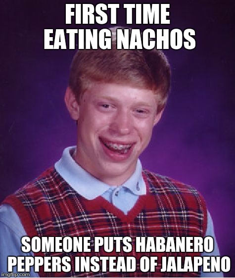 Bad Luck Brian Meme | FIRST TIME EATING NACHOS SOMEONE PUTS HABANERO PEPPERS INSTEAD OF JALAPENO | image tagged in memes,bad luck brian | made w/ Imgflip meme maker
