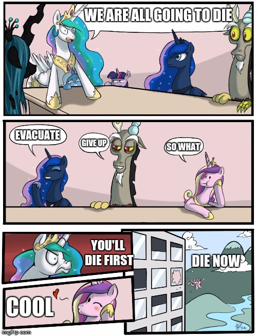 Boardroom Meeting Suggestion Pony Version | WE ARE ALL GOING TO DIE; EVACUATE; GIVE UP; SO WHAT; YOU'LL DIE FIRST; DIE NOW; COOL | image tagged in boardroom meeting suggestion pony version | made w/ Imgflip meme maker
