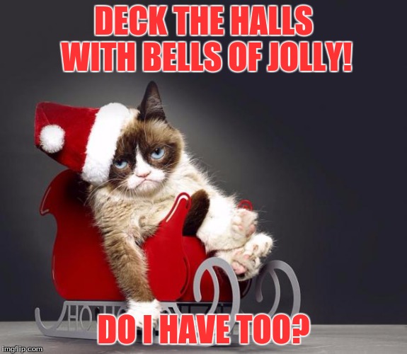 Grumpy Cat Christmas HD | DECK THE HALLS WITH BELLS OF JOLLY! DO I HAVE TOO? | image tagged in grumpy cat christmas hd | made w/ Imgflip meme maker