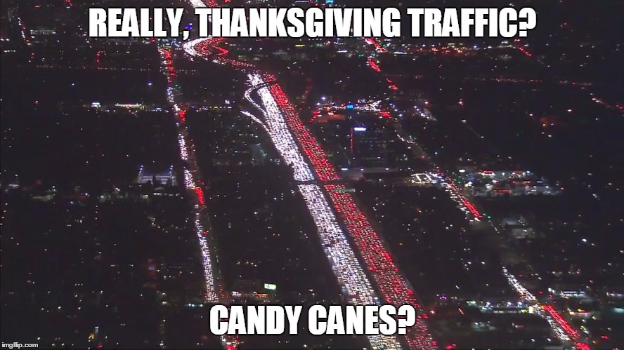So. Cal. Traffic | REALLY, THANKSGIVING TRAFFIC? CANDY CANES? | image tagged in holiday traffic | made w/ Imgflip meme maker