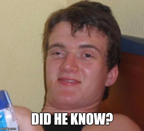 10 Guy Meme | DID HE KNOW? | image tagged in memes,10 guy | made w/ Imgflip meme maker