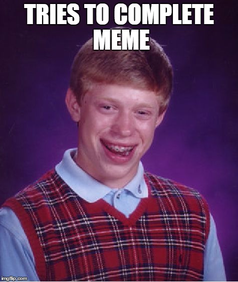 Bad Luck Brian | TRIES TO COMPLETE MEME | image tagged in memes,bad luck brian | made w/ Imgflip meme maker