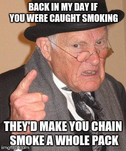 Back In My Day Meme | BACK IN MY DAY IF YOU WERE CAUGHT SMOKING THEY'D MAKE YOU CHAIN SMOKE A WHOLE PACK | image tagged in memes,back in my day | made w/ Imgflip meme maker