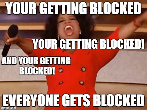 oprah | YOUR GETTING BLOCKED; YOUR GETTING BLOCKED! AND YOUR GETTING BLOCKED! EVERYONE GETS BLOCKED | image tagged in oprah | made w/ Imgflip meme maker