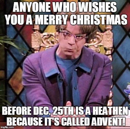 It's not Christmas you Loathe, it's Advent | ANYONE WHO WISHES YOU A MERRY CHRISTMAS; BEFORE DEC. 25TH IS A HEATHEN BECAUSE IT'S CALLED ADVENT! | image tagged in church lady | made w/ Imgflip meme maker