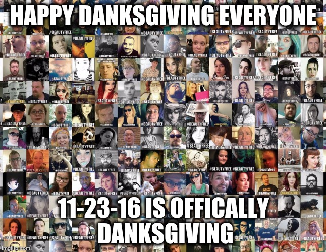 HAPPY DANKSGIVING EVERYONE; 11-23-16 IS OFFICALLY DANKSGIVING | image tagged in danksgiving | made w/ Imgflip meme maker