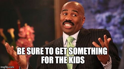 BE SURE TO GET SOMETHING FOR THE KIDS | image tagged in memes,steve harvey | made w/ Imgflip meme maker