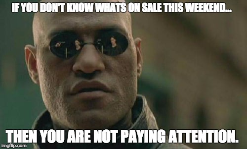 Matrix Morpheus | IF YOU DON'T KNOW WHATS ON SALE THIS WEEKEND... THEN YOU ARE NOT PAYING ATTENTION. | image tagged in memes,matrix morpheus | made w/ Imgflip meme maker