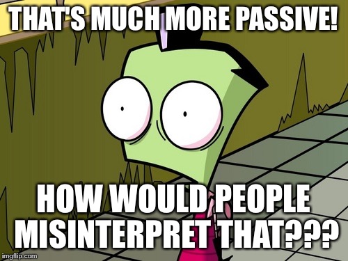 Zambeh Zim | THAT'S MUCH MORE PASSIVE! HOW WOULD PEOPLE MISINTERPRET THAT??? | image tagged in zambeh zim | made w/ Imgflip meme maker