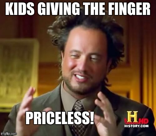 Ancient Aliens | KIDS GIVING THE FINGER; PRICELESS! | image tagged in memes,ancient aliens | made w/ Imgflip meme maker