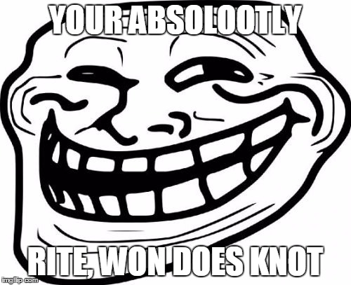 YOUR ABSOLOOTLY RITE, WON DOES KNOT | image tagged in troll-face | made w/ Imgflip meme maker