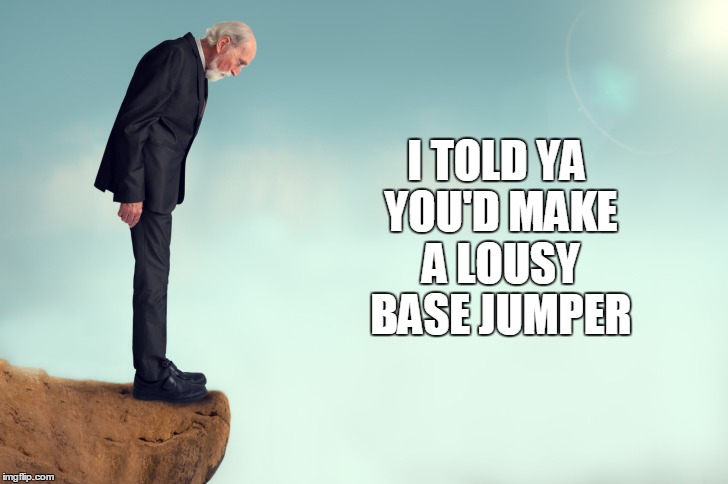 I TOLD YA YOU'D MAKE A LOUSY BASE JUMPER | made w/ Imgflip meme maker