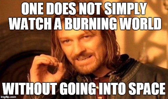One Does Not Simply Meme | ONE DOES NOT SIMPLY WATCH A BURNING WORLD WITHOUT GOING INTO SPACE | image tagged in memes,one does not simply | made w/ Imgflip meme maker