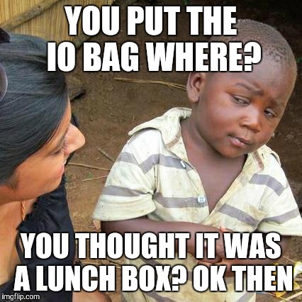 Third World Skeptical Kid | YOU PUT THE IO BAG WHERE? YOU THOUGHT IT WAS A LUNCH BOX? OK THEN | image tagged in memes,third world skeptical kid | made w/ Imgflip meme maker