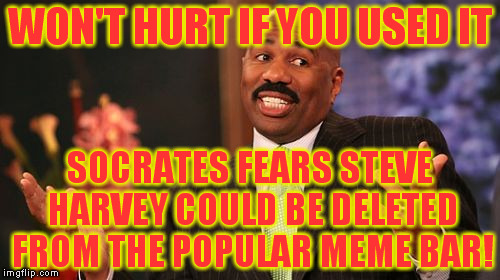 Steve Harvey Meme | WON'T HURT IF YOU USED IT SOCRATES FEARS STEVE HARVEY COULD BE DELETED FROM THE POPULAR MEME BAR! | image tagged in memes,steve harvey | made w/ Imgflip meme maker