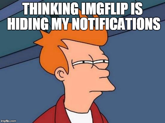 Futurama Fry Meme | THINKING IMGFLIP IS HIDING MY NOTIFICATIONS | image tagged in memes,futurama fry | made w/ Imgflip meme maker