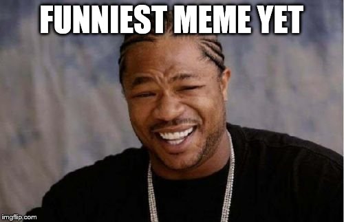 Yo Dawg Heard You Meme | FUNNIEST MEME YET | image tagged in memes,yo dawg heard you | made w/ Imgflip meme maker