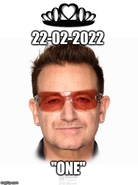22-02-2022 | 22-02-2022; "ONE" | image tagged in 22-02-2022,happy day,memes,u2,bono | made w/ Imgflip meme maker