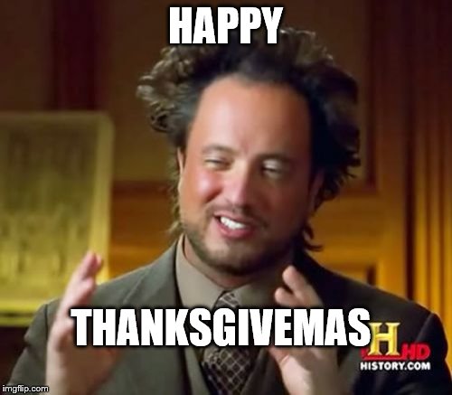 Ancient Aliens Meme | HAPPY THANKSGIVEMAS | image tagged in memes,ancient aliens | made w/ Imgflip meme maker