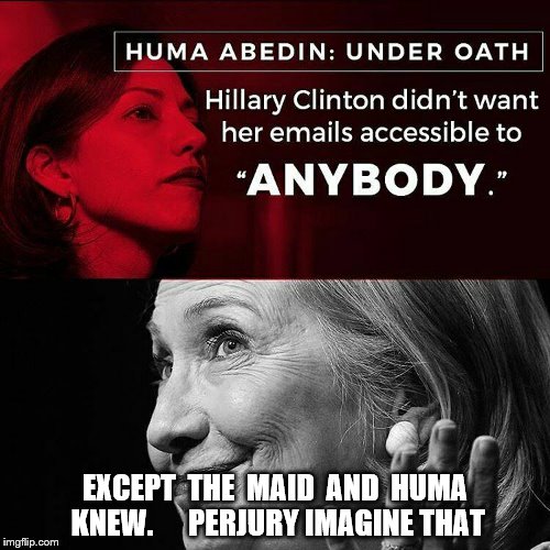 EXCEPT  THE  MAID  AND  HUMA  KNEW.      PERJURY IMAGINE THAT | image tagged in hillary | made w/ Imgflip meme maker