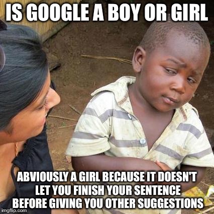 Third World Skeptical Kid | IS GOOGLE A BOY OR GIRL; ABVIOUSLY A GIRL BECAUSE IT DOESN'T LET YOU FINISH YOUR SENTENCE BEFORE GIVING YOU OTHER SUGGESTIONS | image tagged in memes,third world skeptical kid | made w/ Imgflip meme maker